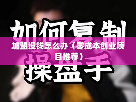 加盟没钱怎么办（零成本创业项目推荐）