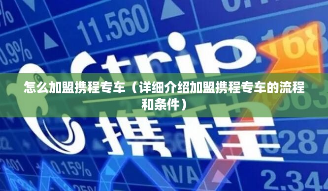 怎么加盟携程专车（详细介绍加盟携程专车的流程和条件）