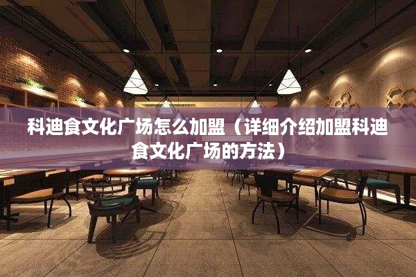 科迪食文化广场怎么加盟（详细介绍加盟科迪食文化广场的方法）