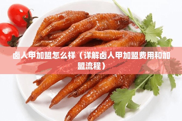 卤人甲加盟怎么样（详解卤人甲加盟费用和加盟流程）