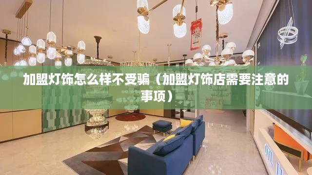 加盟灯饰怎么样不受骗（加盟灯饰店需要注意的事项）