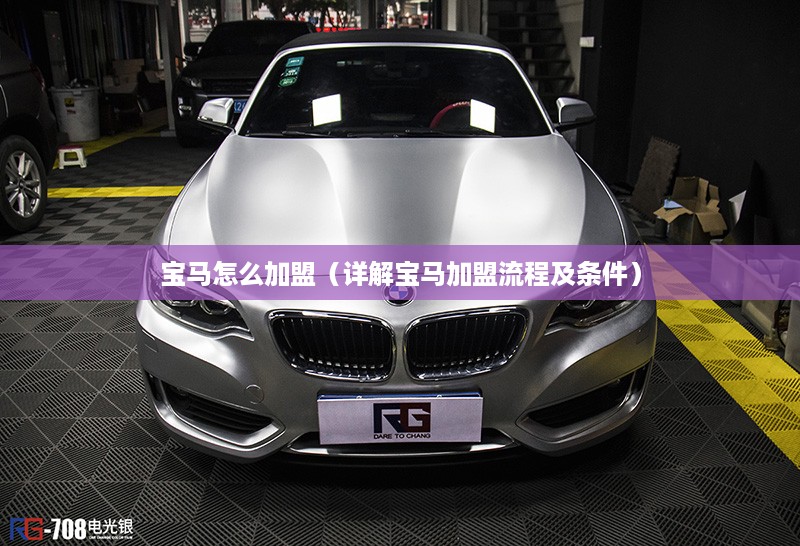 宝马怎么加盟（详解宝马加盟流程及条件）