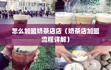 怎么加盟奶茶店店（奶茶店加盟流程详解）