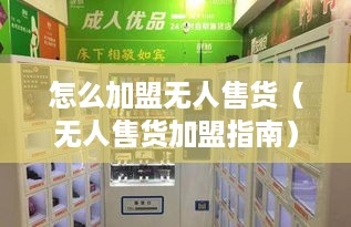 怎么加盟无人售货（无人售货加盟指南）