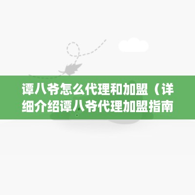 谭八爷怎么代理和加盟（详细介绍谭八爷代理加盟指南）