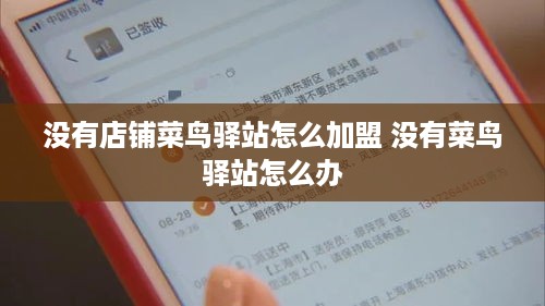 没有店铺菜鸟驿站怎么加盟 没有菜鸟驿站怎么办