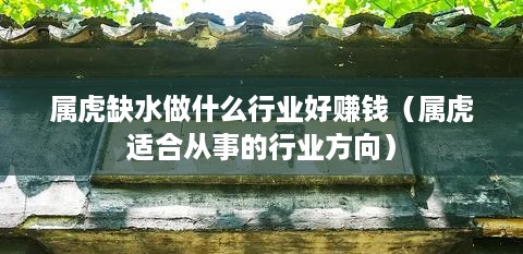 属虎缺水做什么行业好赚钱（属虎适合从事的行业方向）