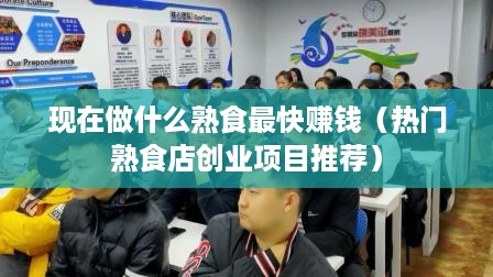 现在做什么熟食最快赚钱（热门熟食店创业项目推荐）
