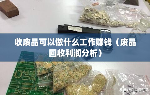 收废品可以做什么工作赚钱（废品回收利润分析）