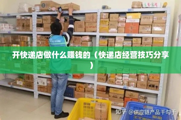开快递店做什么赚钱的（快递店经营技巧分享）
