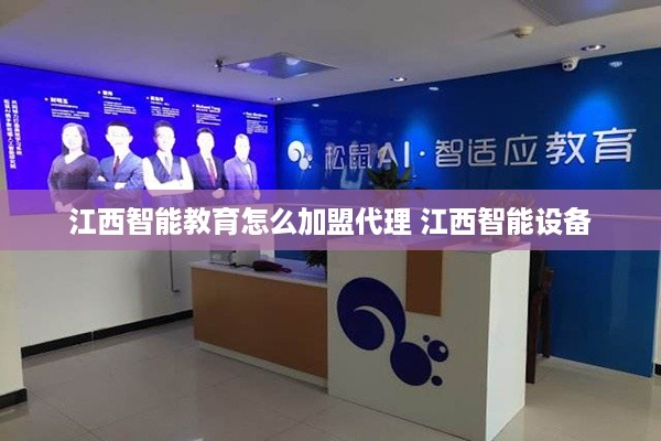 江西智能教育怎么加盟代理 江西智能设备
