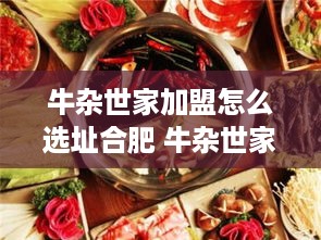 牛杂世家加盟怎么选址合肥 牛杂世家加盟费多少