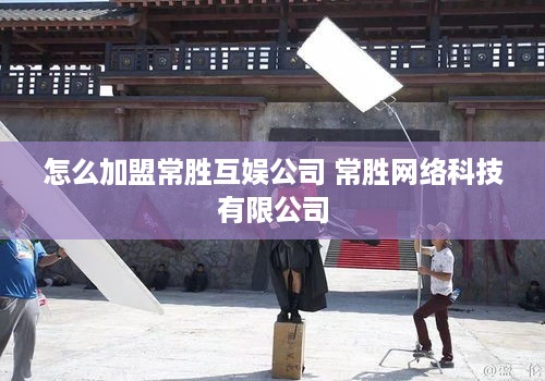 怎么加盟常胜互娱公司 常胜网络科技有限公司
