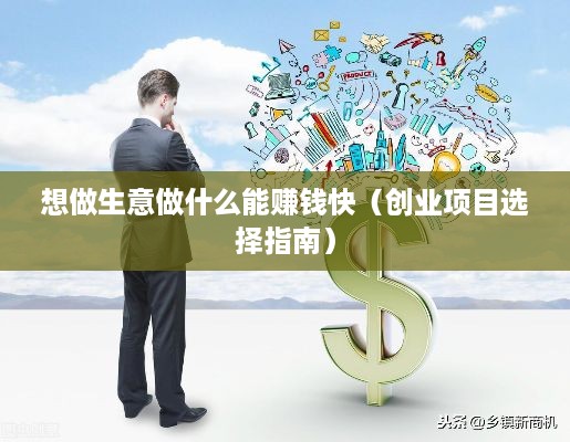 想做生意做什么能赚钱快（创业项目选择指南）