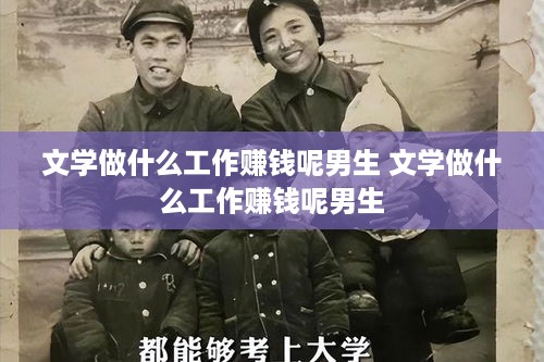 文学做什么工作赚钱呢男生 文学做什么工作赚钱呢男生