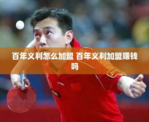 百年义利怎么加盟 百年义利加盟赚钱吗