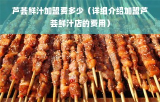 芦荟鲜汁加盟费多少（详细介绍加盟芦荟鲜汁店的费用）