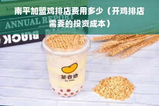 南平加盟鸡排店费用多少（开鸡排店需要的投资成本）