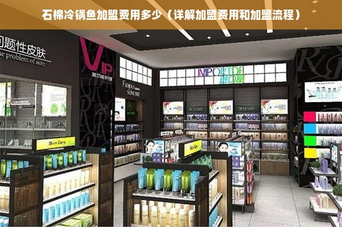 石棉冷锅鱼加盟费用多少（详解加盟费用和加盟流程）