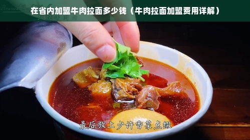 在省内加盟牛肉拉面多少钱（牛肉拉面加盟费用详解）