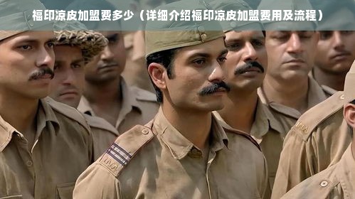 福印凉皮加盟费多少（详细介绍福印凉皮加盟费用及流程）
