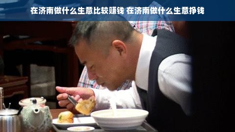 在济南做什么生意比较赚钱 在济南做什么生意挣钱