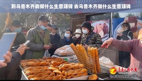 到乌鲁木齐能做什么生意赚钱 去乌鲁木齐做什么生意赚钱