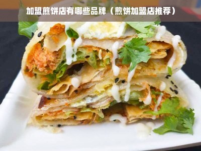 加盟煎饼店有哪些品牌（煎饼加盟店推荐）