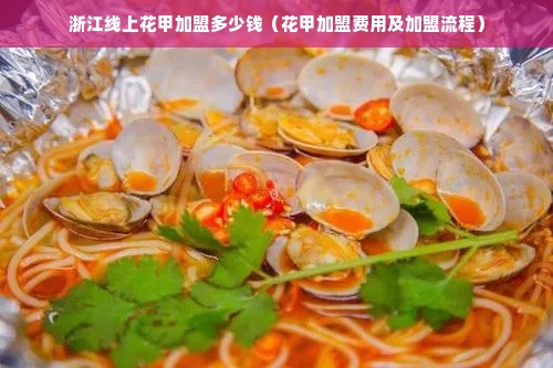 浙江线上花甲加盟多少钱（花甲加盟费用及加盟流程）