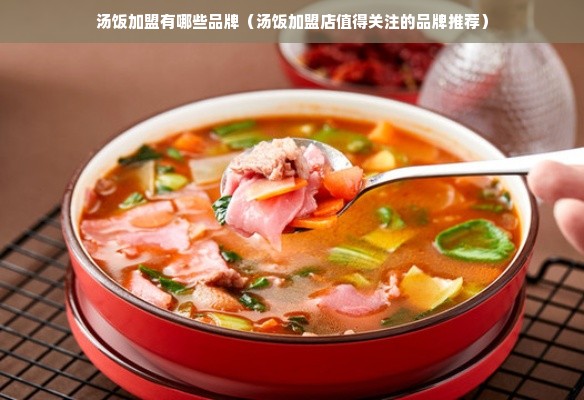 汤饭加盟有哪些品牌（汤饭加盟店值得关注的品牌推荐）