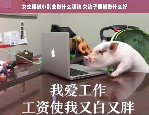 女生摆摊小副业做什么赚钱 女孩子摆摊做什么好