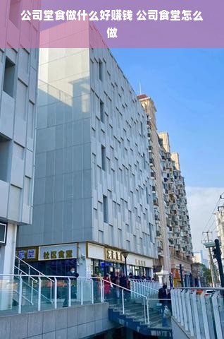 公司堂食做什么好赚钱 公司食堂怎么做