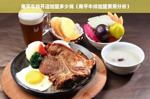 南平牛排开店加盟多少钱（南平牛排加盟费用分析）