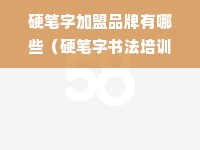 硬笔字加盟品牌有哪些（硬笔字书法培训机构推荐）