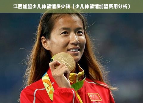 江西加盟少儿体能馆多少钱（少儿体能馆加盟费用分析）