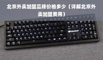 北京外卖加盟品牌价格多少（详解北京外卖加盟费用）