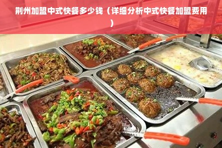 荆州加盟中式快餐多少钱（详细分析中式快餐加盟费用）