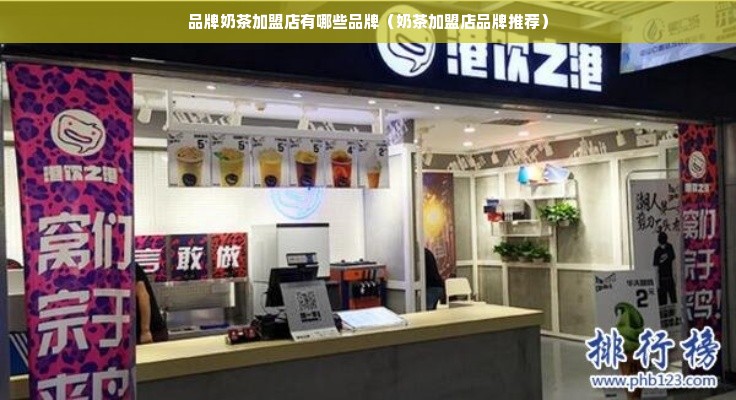 品牌奶茶加盟店有哪些品牌（奶茶加盟店品牌推荐）
