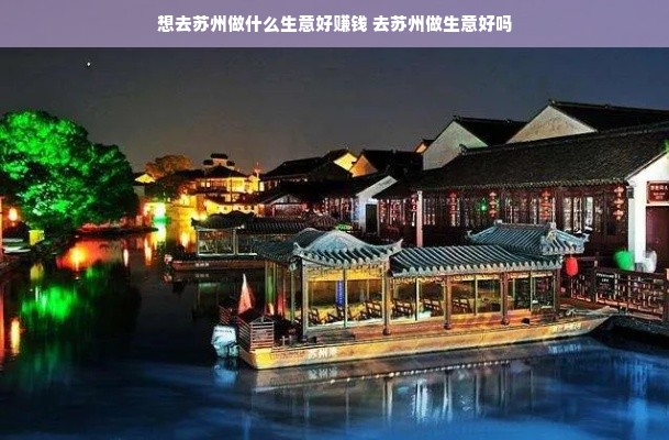 想去苏州做什么生意好赚钱 去苏州做生意好吗