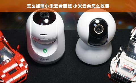 怎么加盟小米云台商城 小米云台怎么收费