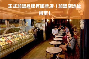 正式加盟品牌有哪些店（加盟店选址指南）