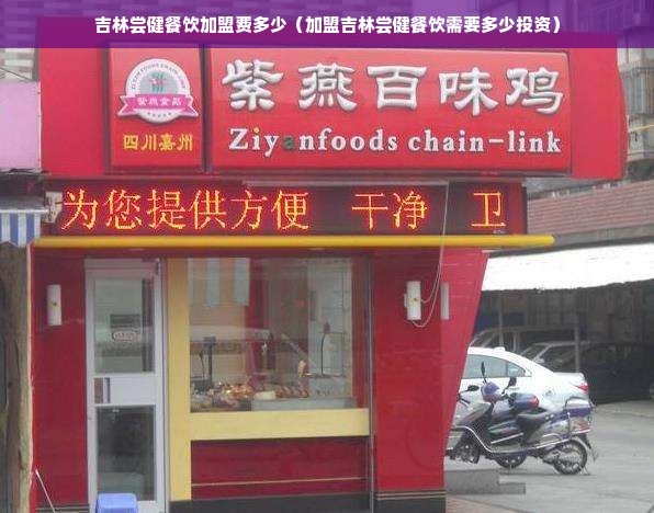 吉林尝健餐饮加盟费多少（加盟吉林尝健餐饮需要多少投资）