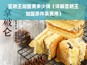蛋糕王加盟费多少钱（详解蛋糕王加盟条件及费用）