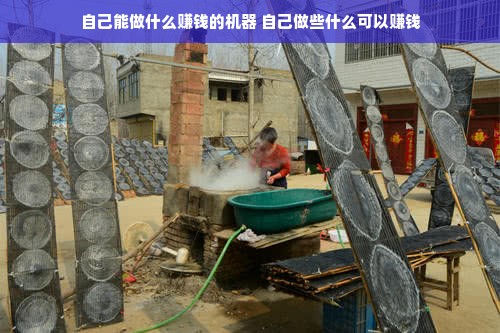 自己能做什么赚钱的机器 自己做些什么可以赚钱