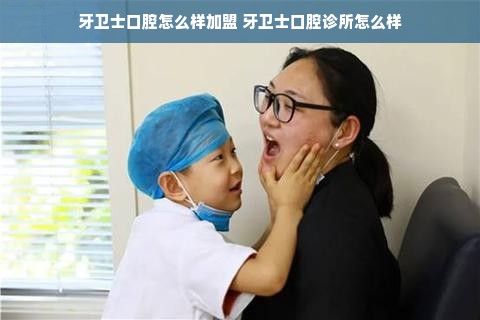 牙卫士口腔怎么样加盟 牙卫士口腔诊所怎么样