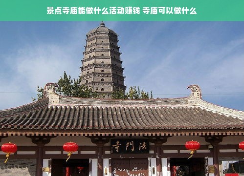 景点寺庙能做什么活动赚钱 寺庙可以做什么