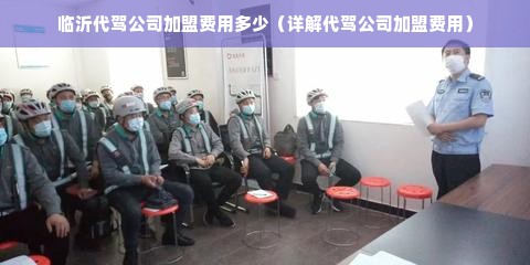 临沂代驾公司加盟费用多少（详解代驾公司加盟费用）
