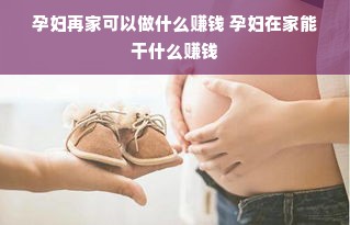 孕妇再家可以做什么赚钱 孕妇在家能干什么赚钱