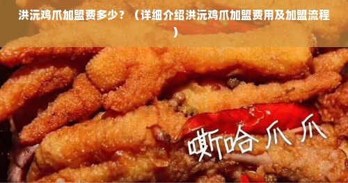 洪沅鸡爪加盟费多少？（详细介绍洪沅鸡爪加盟费用及加盟流程）