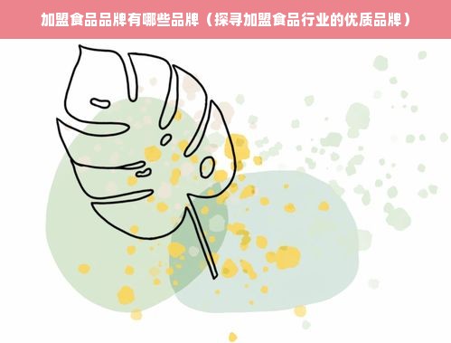 加盟食品品牌有哪些品牌（探寻加盟食品行业的优质品牌）